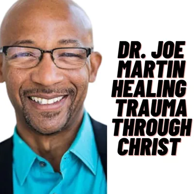 Dr. Joe Martin: Healing Trauma and Porn Addiction Through Jesus Christ