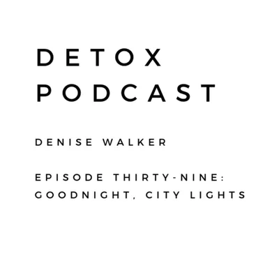 Detox Podcast Episode 39: Goodnight, City Lights