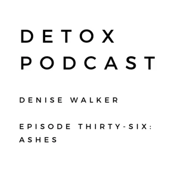 Detox Podcast Episode 36: Ashes