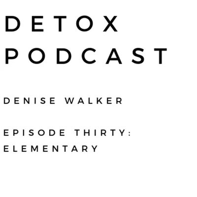 Detox Podcast Episode 30: Elementary