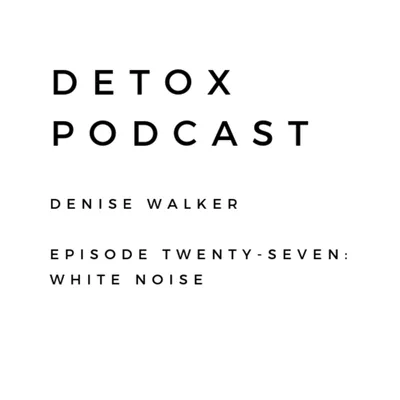 Detox Podcast Episode 27: White Noise