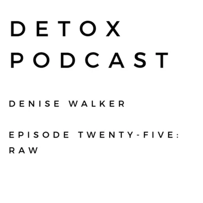 Detox Podcast Episode 25: Raw