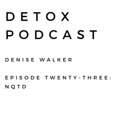 Detox Podcast Episode 23: NQTD