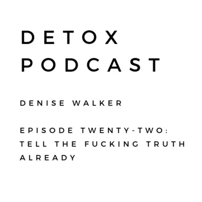 Detox Podcast Episode 22: Tell the F*cking Truth Already