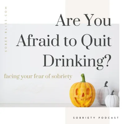Are You Afraid to Quit Drinking? Facing your Fear of Sobriety