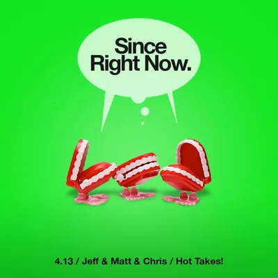 4.13: Jeff & Matt & Chris / Hot Takes!