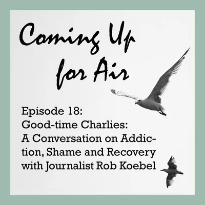 Good-time Charlies: A Conversation on Addiction, Shame & Recovery with Rob Koebel