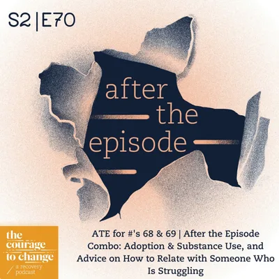 ATE for #'s 68 & 69 | After the Episode Combo: Adoption & Substance Use, and Advice on How to Relate with Someone Who Is Struggling
