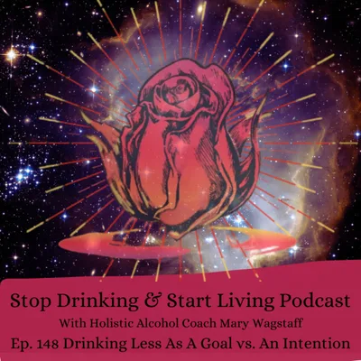 Ep. 148 Drinking Less As A Goal vs. An Intention