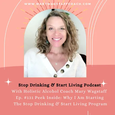 Ep. #131 Peek Inside: Why I Am Starting The Stop Drinking & Start Living Program