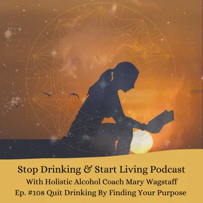 Ep. #108 Quit Drinking By Finding Your Purpose.