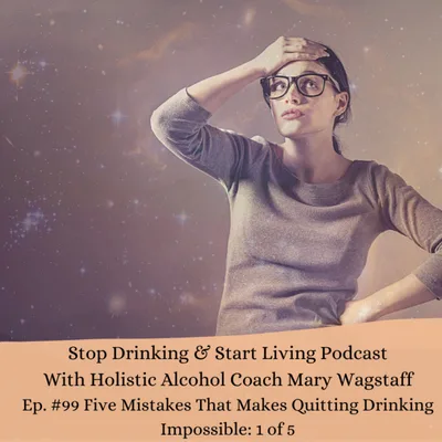 Ep. #99 Five Mistakes That Makes Quitting Drinking Impossible: 1 of 5