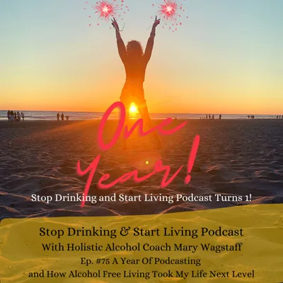 Ep. #75 A Year Of Podcasting and How Alcohol Free Living Took My Life Next Level