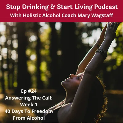 Ep. #24  Answering The Call, Week 1:  40 Days To Freedom From Alcohol