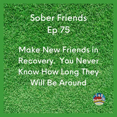 Make New Friends in Recovery.  You Never Know How Long They Will Be Around