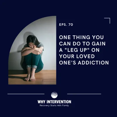 One Thing You Can Do To Gain A "Leg Up" On Your Loved One's Addiction - Episode 70