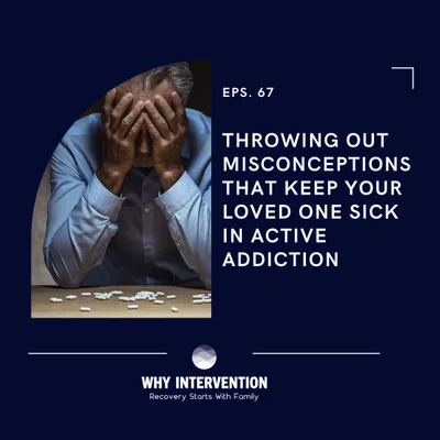 Throwing Out Misconceptions That Keep Your Loved One Sick In Active Addiction - Episode 67