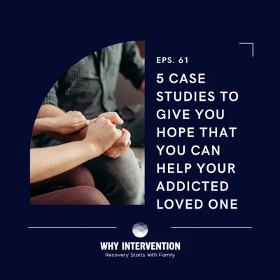 5 Case Studies To Give You Hope That You Can Help Your Addicted Loved One - Episode 61