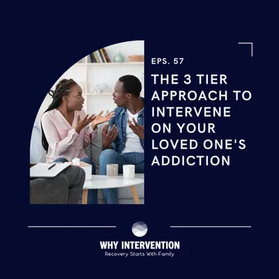 The 3 Tier Approach to Intervene On Your Loved One's Addiction - Episode 57