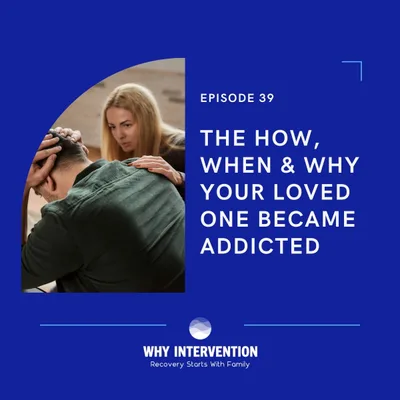 How, When & Why Your Loved One Became Addicted - Episode 39
