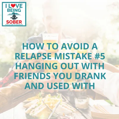 How To Avoid A Relapse Mistake #5 Hanging Out With Friends You Drank And Used With