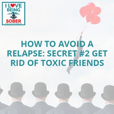 How To Avoid A Relapse: Secret #2 Get Rid Of Toxic Friends