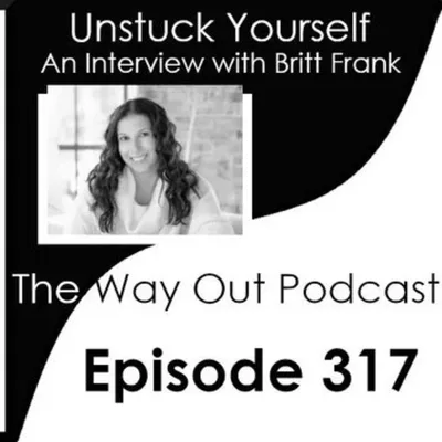 Unstuck Yourself with Britt Frank | The Way Out Podcast Episode 317
