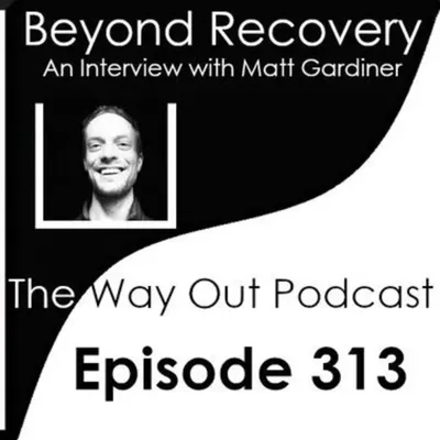 Beyond Recovery with Matt Gardiner | The Way Out Podcast Episode 313
