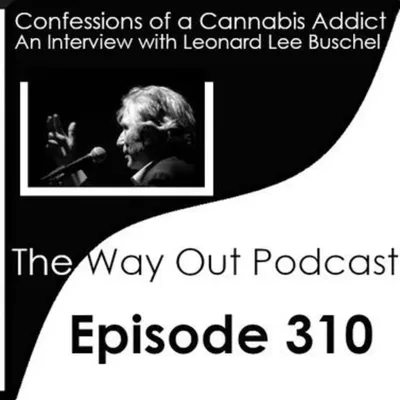 Confessions of a Cannabis Addict with Leonard Lee Buschel | The Way Out Podcast Episode 310