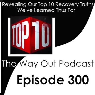 Revealing Our Top Ten Recovery Truths We've Learned Thus Far | The Way Out Podcast Episode 300