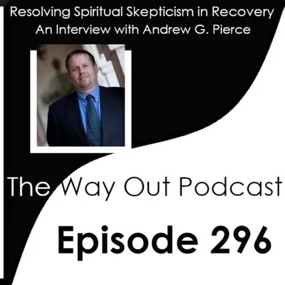 Resolving Spiritual Skepticism in Recovery with Andrew G. Pierce | The Way Out Podcast Episode 296