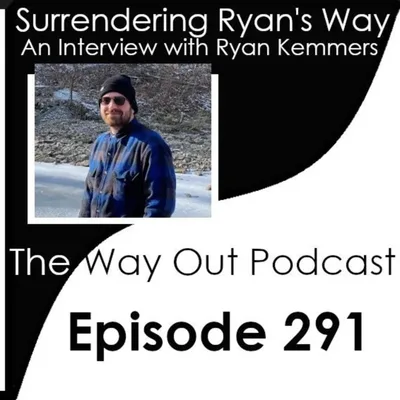 Surrendering Ryan's Way with Ryan Kemmers | The Way Out Podcast Episode 291