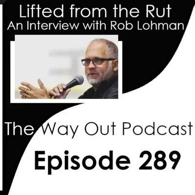 Lifted from the Rut with Rob Lohman | The Way Out Podcast Episode 289