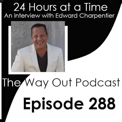 24 Hours at a Time with Edward Charpentier | The Way Out Podcast Episode 288
