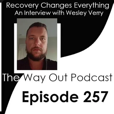 Recovery Changes Everything with Wesley Verry | The Way Out Podcast Episode 257