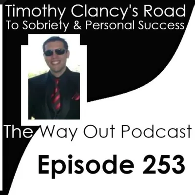 Timothy Clancy's Road to Sobriety & Personal Success | The Way Out Podcast Episode 253