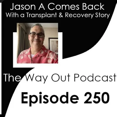 Jason A Comes Back with a Transplant & Recovery Story | The Way Out Podcast Episode 250