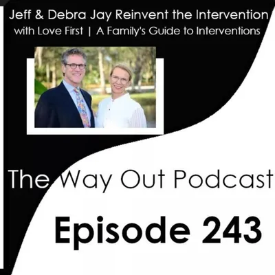 Jeff & Debra Jay Reinvent Intervention with Love First - A Family's Guide to Intervention | The Way Out Podcast Episode 243