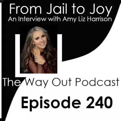 From Jail to Joy with Amy Liz Harrison | The Way Out Podcast Episode 240