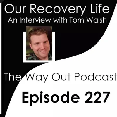 Our Recovery Life with Tom Walsh | The Way Out Podcast Episode 227
