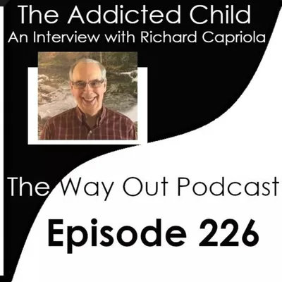 The Addicted Child with Richard Capriola | The Way Out Podcast Episode 226