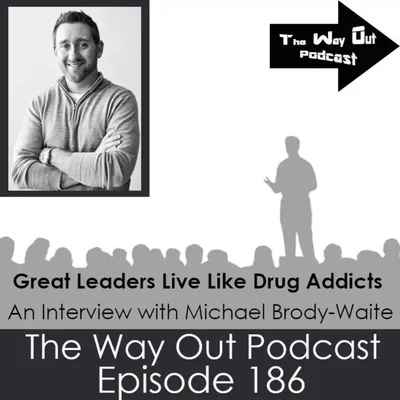 Great Leaders Live Like Drug Addicts with Michael Brody-Waite | The Way Out Podcast Episode 186
