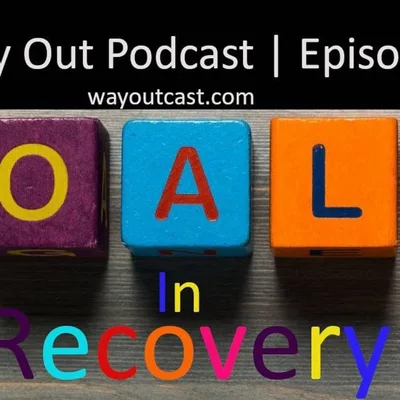Goals in Recovery | The Way Out Podcast Episode 171