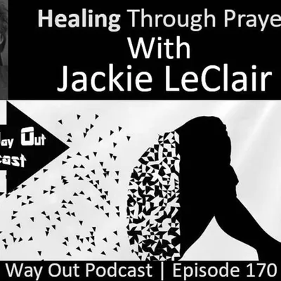 Jackie LeClair - Healing Through Prayer | The Way Out Podcast Episode 170