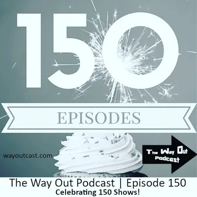 Celebrating 150 Shows! - The Way Out Podcast Episode 150