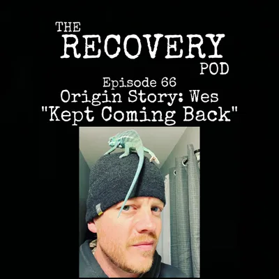 "Kept Coming Back" Origin Story: Wes | Honesty, Open-mindedness, Willingness, Perseverance | The Recovery Pod