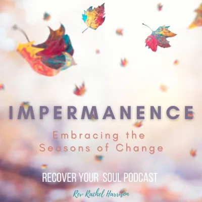 The Spiritual Gift of Impermanence and Embracing the Seasons of Change