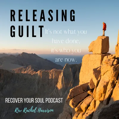Releasing Guilt for Ourselves and Others and not Dragging Around the Pain of the Past