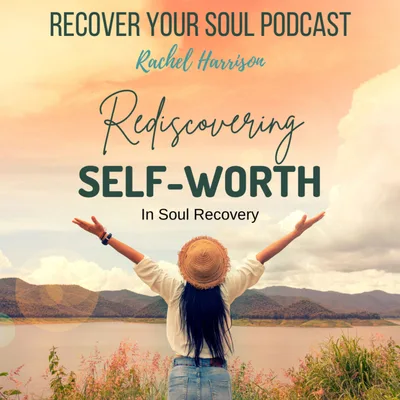 Rediscovering your Self-Worth and Self-Esteem in Soul Recovery