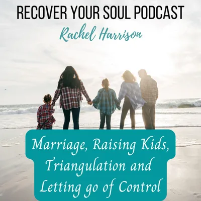 Improving Your Marriage and Raising Kids without Triangulation by Learning to let go of Control